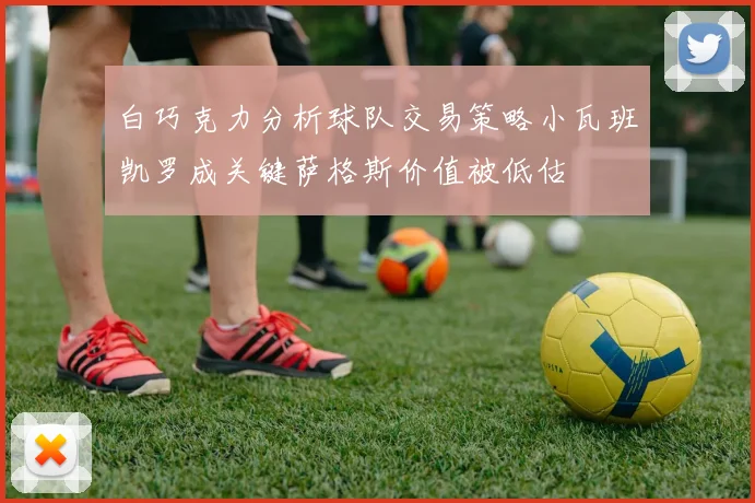 白巧克力分析球队交易策略小瓦班凯罗成关键萨格斯价值被低估