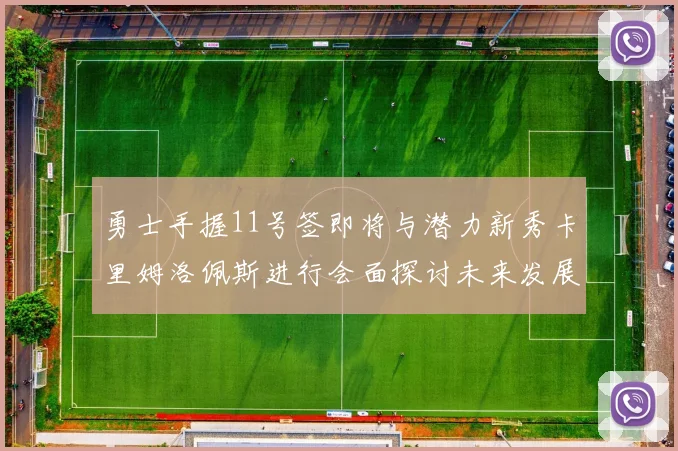 勇士手握11号签即将与潜力新秀卡里姆洛佩斯进行会面探讨未来发展