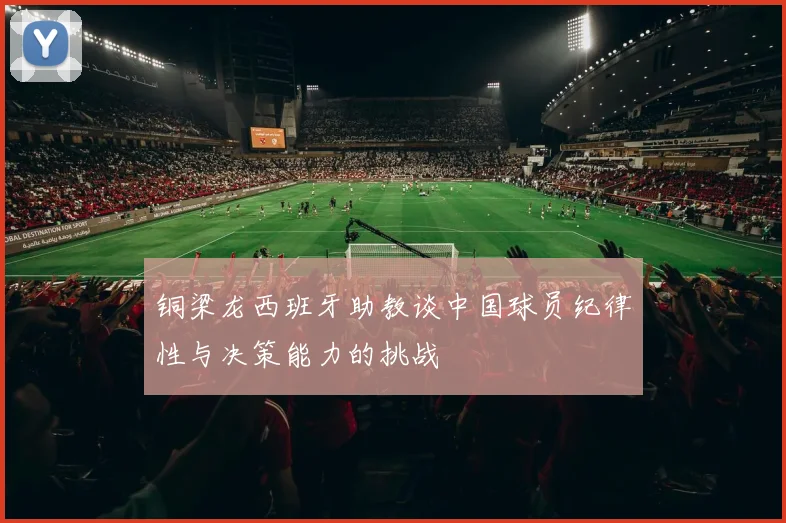 铜梁龙西班牙助教谈中国球员纪律性与决策能力的挑战