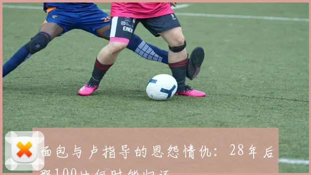 面包与卢指导的恩怨情仇：28年后那100块何时能归还