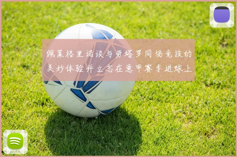 佩莱格里诺谈与劳塔罗同场竞技的美妙体验并立志在意甲赛季进球上双